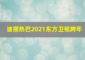 迪丽热巴2021东方卫视跨年