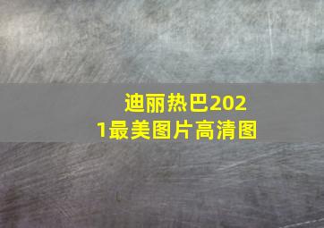 迪丽热巴2021最美图片高清图