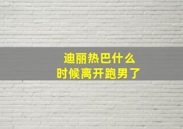 迪丽热巴什么时候离开跑男了