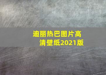 迪丽热巴图片高清壁纸2021版