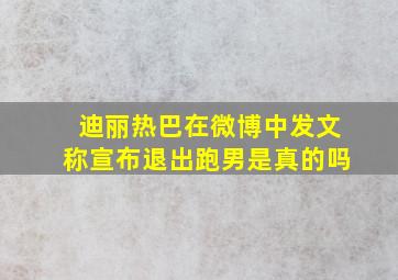 迪丽热巴在微博中发文称宣布退出跑男是真的吗