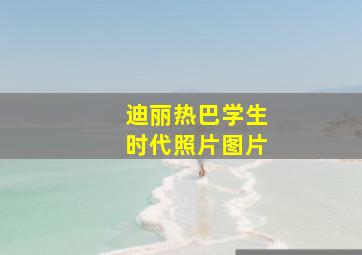 迪丽热巴学生时代照片图片