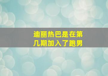 迪丽热巴是在第几期加入了跑男