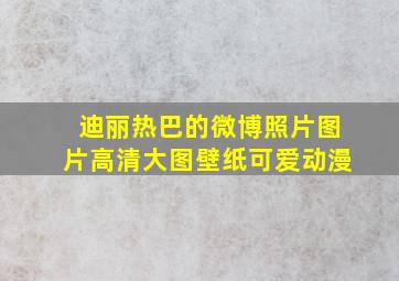 迪丽热巴的微博照片图片高清大图壁纸可爱动漫