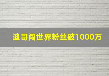 迪哥闯世界粉丝破1000万