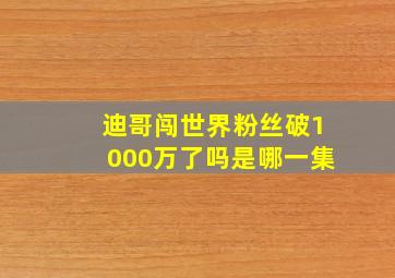 迪哥闯世界粉丝破1000万了吗是哪一集