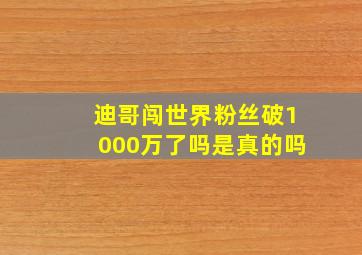 迪哥闯世界粉丝破1000万了吗是真的吗