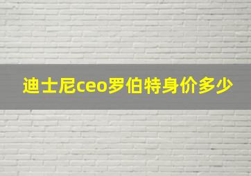 迪士尼ceo罗伯特身价多少