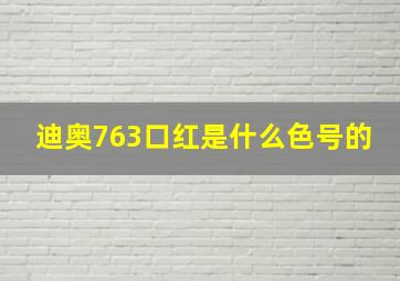 迪奥763口红是什么色号的