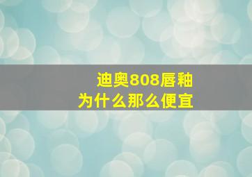 迪奥808唇釉为什么那么便宜