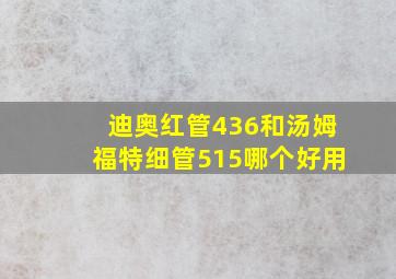 迪奥红管436和汤姆福特细管515哪个好用