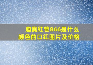 迪奥红管866是什么颜色的口红图片及价格