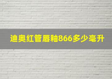 迪奥红管唇釉866多少毫升