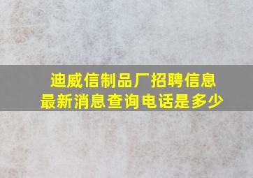 迪威信制品厂招聘信息最新消息查询电话是多少