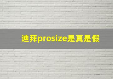 迪拜prosize是真是假