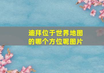 迪拜位于世界地图的哪个方位呢图片