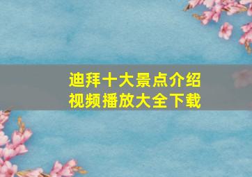 迪拜十大景点介绍视频播放大全下载