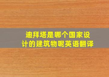 迪拜塔是哪个国家设计的建筑物呢英语翻译