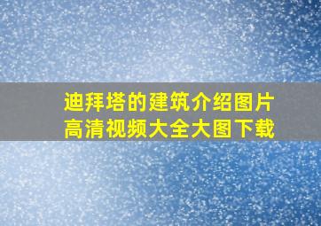 迪拜塔的建筑介绍图片高清视频大全大图下载