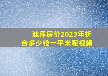 迪拜房价2023年折合多少钱一平米呢视频