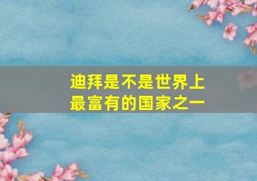 迪拜是不是世界上最富有的国家之一