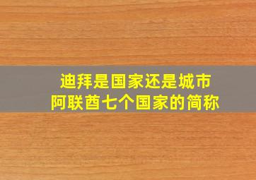 迪拜是国家还是城市阿联酋七个国家的简称