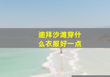 迪拜沙滩穿什么衣服好一点