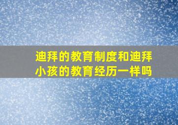 迪拜的教育制度和迪拜小孩的教育经历一样吗