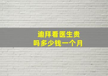 迪拜看医生贵吗多少钱一个月