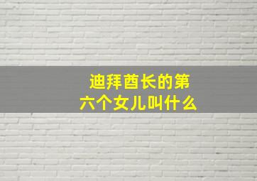 迪拜酋长的第六个女儿叫什么