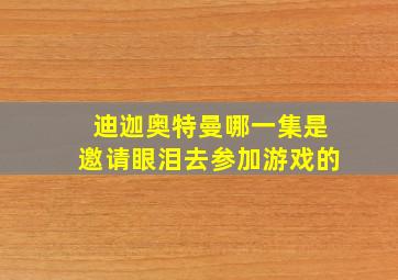 迪迦奥特曼哪一集是邀请眼泪去参加游戏的