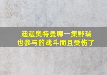 迪迦奥特曼哪一集野瑞也参与的战斗而且受伤了