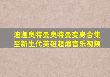 迪迦奥特曼奥特曼变身合集至新生代英雄超燃音乐视频