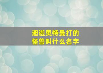 迪迦奥特曼打的怪兽叫什么名字