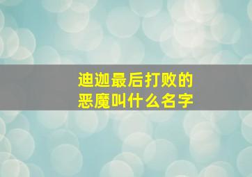 迪迦最后打败的恶魔叫什么名字