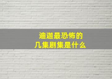 迪迦最恐怖的几集剧集是什么