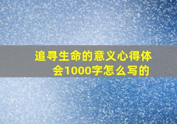 追寻生命的意义心得体会1000字怎么写的