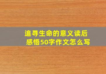 追寻生命的意义读后感悟50字作文怎么写