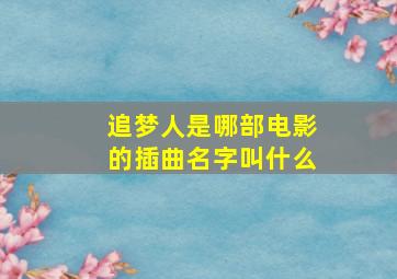 追梦人是哪部电影的插曲名字叫什么