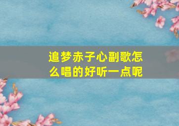 追梦赤子心副歌怎么唱的好听一点呢