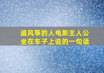 追风筝的人电影主人公坐在车子上说的一句话