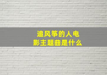 追风筝的人电影主题曲是什么