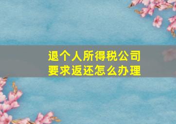 退个人所得税公司要求返还怎么办理