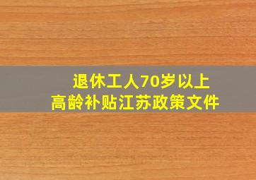 退休工人70岁以上高龄补贴江苏政策文件