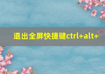 退出全屏快捷键ctrl+alt+