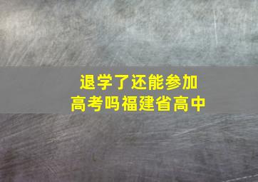 退学了还能参加高考吗福建省高中