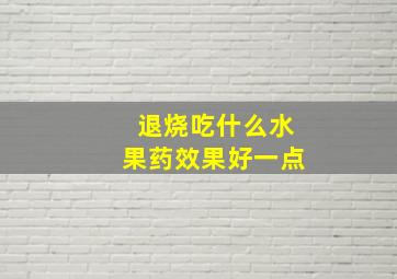 退烧吃什么水果药效果好一点