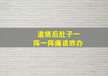 退烧后肚子一阵一阵痛该咋办