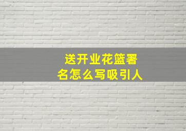 送开业花篮署名怎么写吸引人