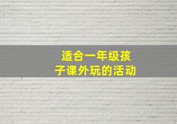 适合一年级孩子课外玩的活动